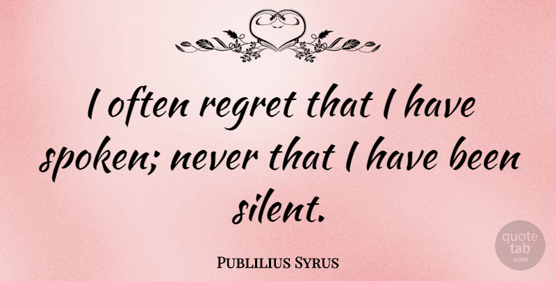 Publilius Syrus Quote About Regret, Silence, Silent: I Often Regret That I...