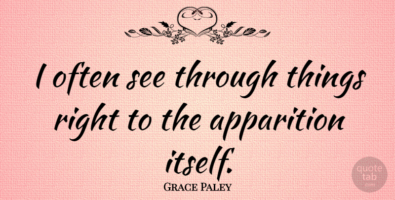 Grace Paley Quote About Apparitions: I Often See Through Things...