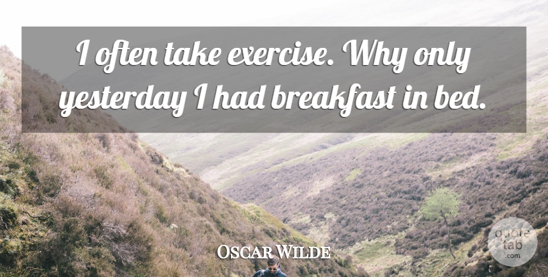 Oscar Wilde Quote About Exercise, Yesterday, Bed: I Often Take Exercise Why...