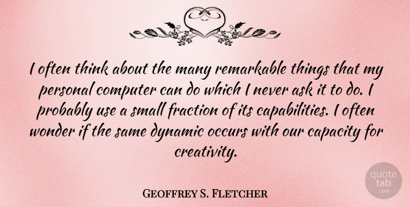 Geoffrey S. Fletcher Quote About Creativity, Thinking, Use: I Often Think About The...