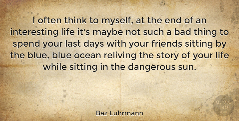Baz Luhrmann Quote About Bad, Blue, Dangerous, Days, Last: I Often Think To Myself...