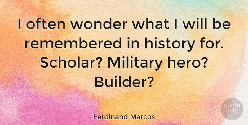 Ferdinand Marcos Quote About Military, Hero, Wonder: I Often Wonder What I...