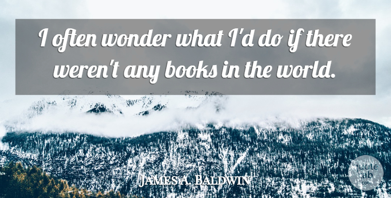James A. Baldwin Quote About Book, World, Wonder: I Often Wonder What Id...