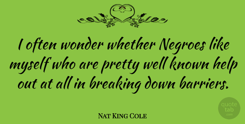 Nat King Cole Quote About Helping, Wonder, Well Known: I Often Wonder Whether Negroes...