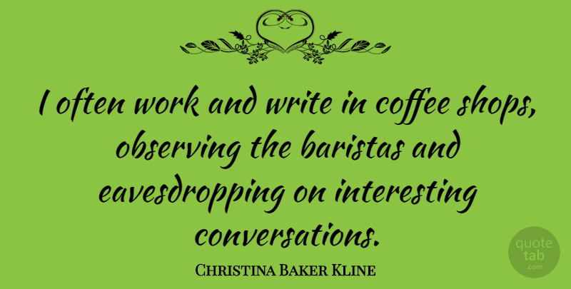 Christina Baker Kline Quote About Observing, Work: I Often Work And Write...