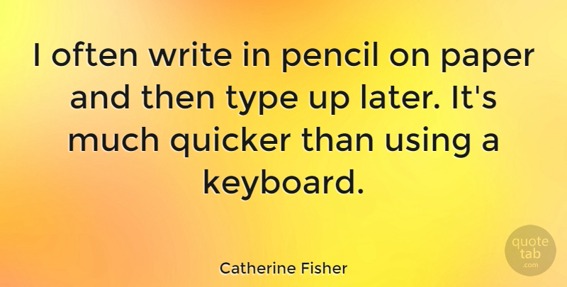 Catherine Fisher Quote About Quicker, Type, Using: I Often Write In Pencil...