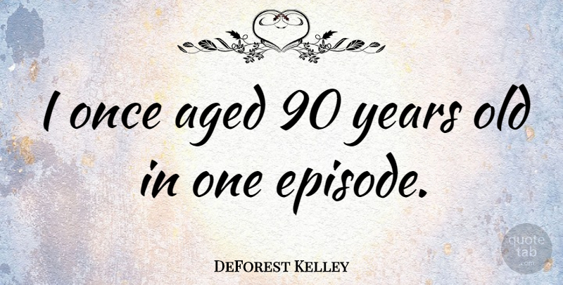 DeForest Kelley Quote About Years, Episodes: I Once Aged 90 Years...