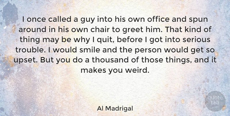 Al Madrigal Quote About Greet, Guy, Office, Serious, Smile: I Once Called A Guy...