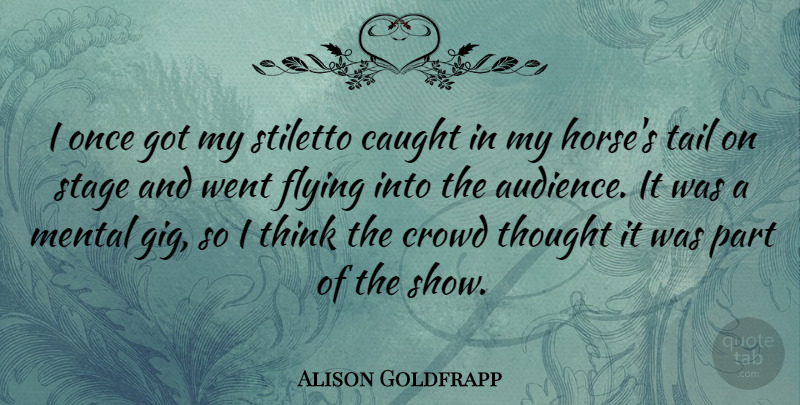 Alison Goldfrapp Quote About Caught, Crowd, Mental, Stage, Tail: I Once Got My Stiletto...