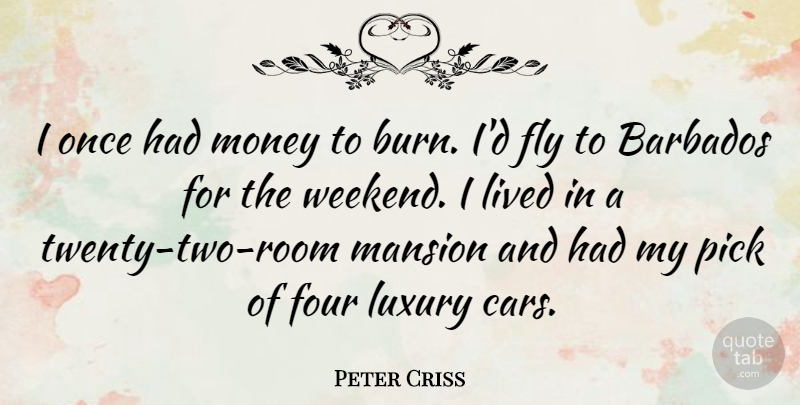 Peter Criss Quote About Barbados, Fly, Four, Lived, Mansion: I Once Had Money To...