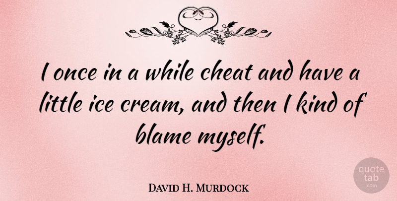 David H. Murdock Quote About Blame, Cheat, Ice: I Once In A While...