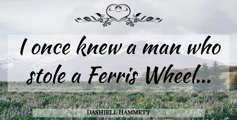 Dashiell Hammett Quote About Men, Wheels, Ferris Wheels: I Once Knew A Man...