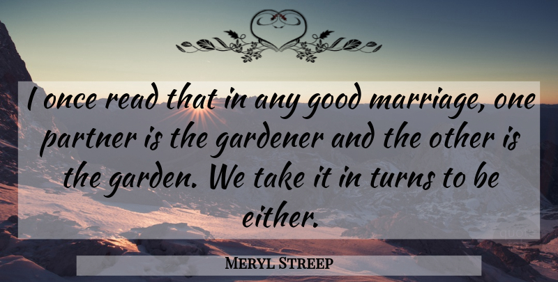 Meryl Streep Quote About Marriage, Garden, Partners: I Once Read That In...