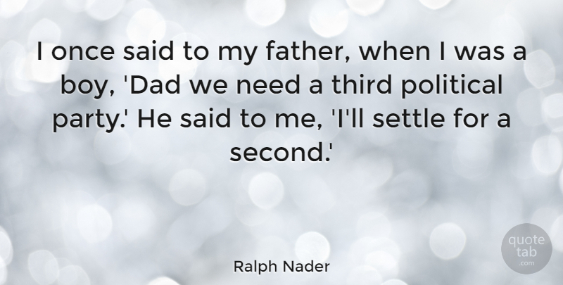 Ralph Nader Quote About Dad, Father, Party: I Once Said To My...