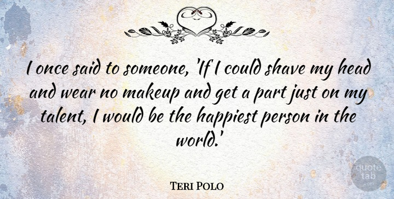 Teri Polo Quote About Happiest, Head, Makeup, Shave, Wear: I Once Said To Someone...