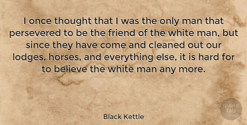 Black Kettle Quote About American Leader, Believe, Cleaned, Hard, Man: I Once Thought That I...