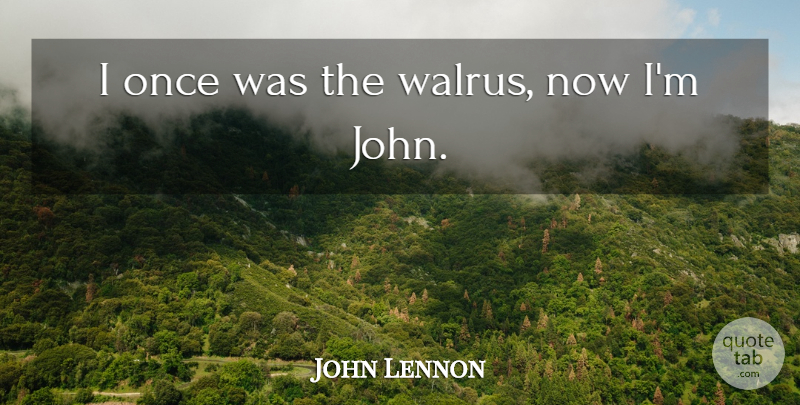 John Lennon Quote About Walrus: I Once Was The Walrus...