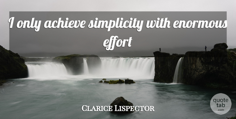Clarice Lispector Quote About Simplicity, Effort, Achieve: I Only Achieve Simplicity With...