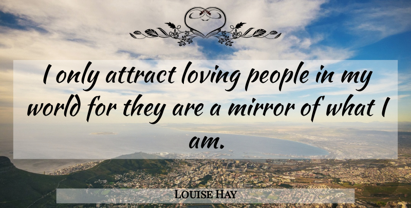 Louise Hay Quote About Mirrors, People, World: I Only Attract Loving People...
