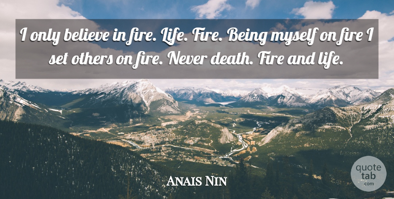 Anais Nin Quote About Believe, Fire, Being Myself: I Only Believe In Fire...