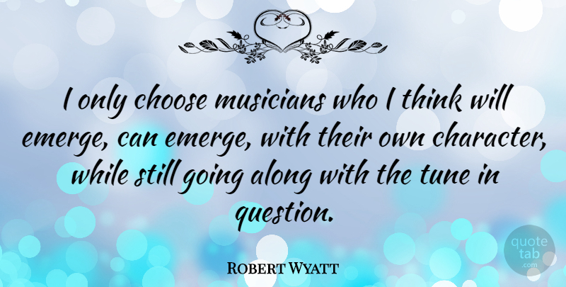 Robert Wyatt Quote About Character, Thinking, Musician: I Only Choose Musicians Who...