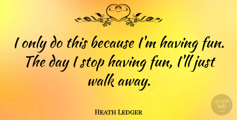 Heath Ledger Quote About Fun, Having Fun, Walks: I Only Do This Because...