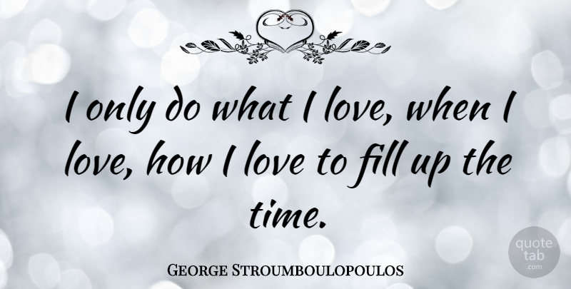 George Stroumboulopoulos Quote About Love, Time: I Only Do What I...