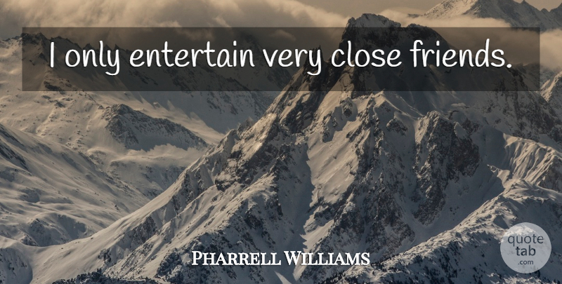 Pharrell Williams Quote About Close Friends: I Only Entertain Very Close...
