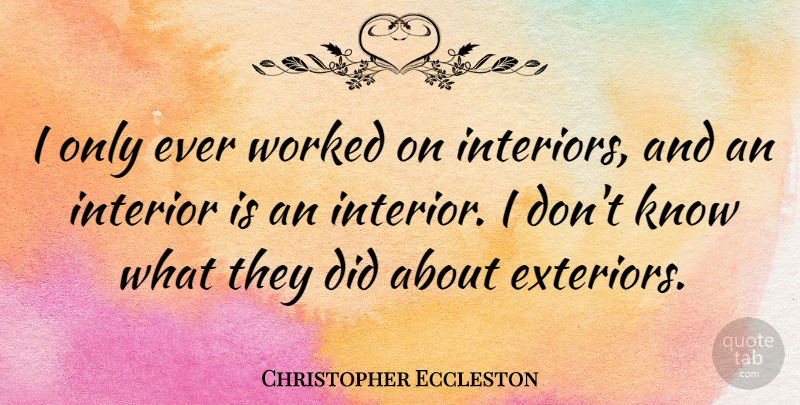 Christopher Eccleston Quote About Knows, Interiors, Exterior: I Only Ever Worked On...