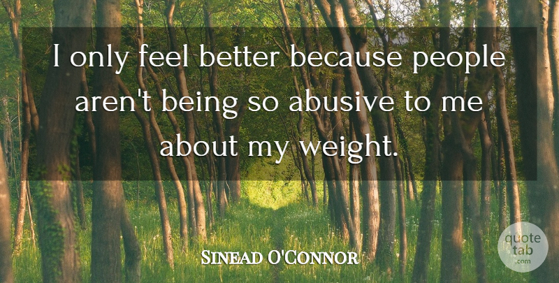 Sinead O'Connor Quote About Feel Better, People, Weight: I Only Feel Better Because...