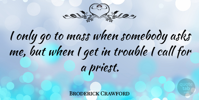 Broderick Crawford Quote About Trouble, Priests, Mass: I Only Go To Mass...