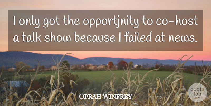 Oprah Winfrey Quote About News, Host, Shows: I Only Got The Opportjnity...
