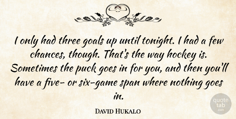 David Hukalo Quote About Few, Goals, Goes, Hockey, Puck: I Only Had Three Goals...
