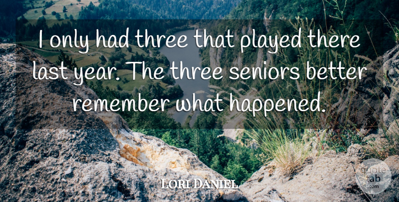 Lori Daniel Quote About Last, Played, Remember, Seniors, Three: I Only Had Three That...