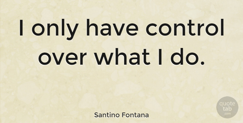 Santino Fontana Quote About undefined: I Only Have Control Over...