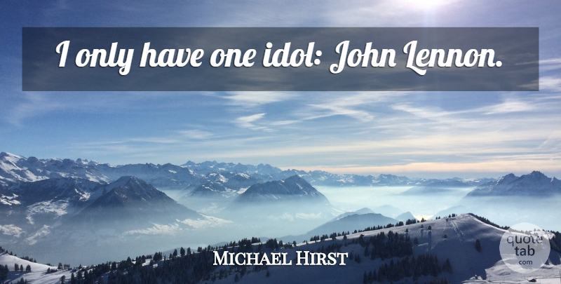 Michael Hirst Quote About Idols, Lennon: I Only Have One Idol...