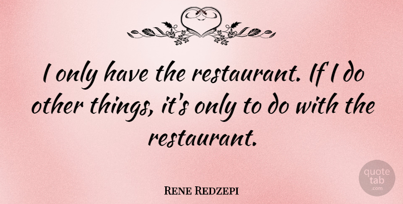 Rene Redzepi Quote About Restaurants, Ifs: I Only Have The Restaurant...