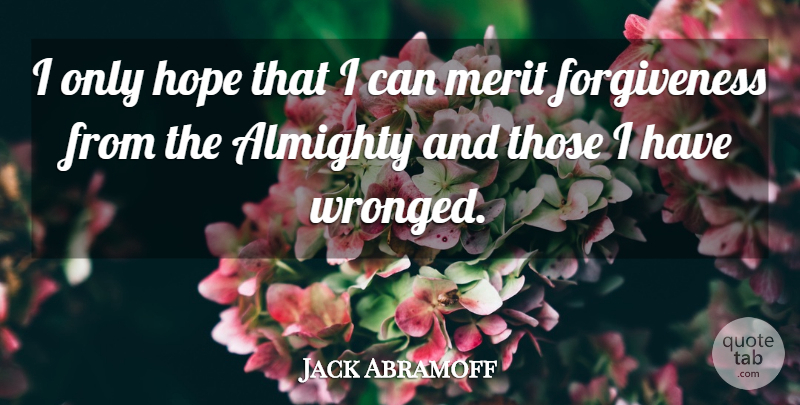 Jack Abramoff Quote About Almighty, Forgiveness, Hope, Merit: I Only Hope That I...