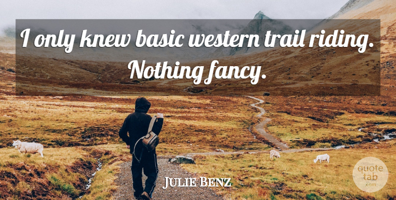 Julie Benz Quote About Fancy, Riding, Trails: I Only Knew Basic Western...