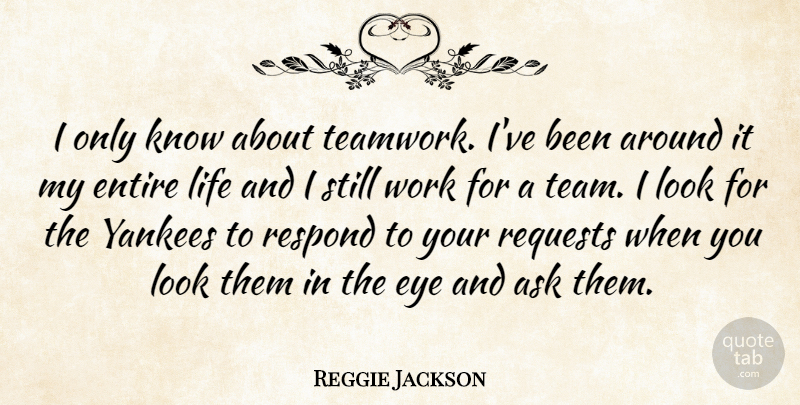 Reggie Jackson Quote About Ask, Entire, Eye, Life, Requests: I Only Know About Teamwork...