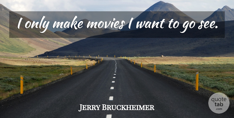 Jerry Bruckheimer Quote About Want: I Only Make Movies I...