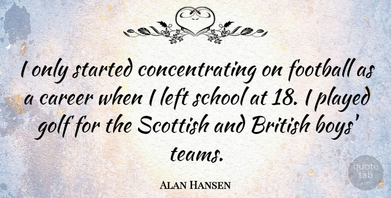 Alan Hansen Quote About British, Left, Played, School, Scottish: I Only Started Concentrating On...