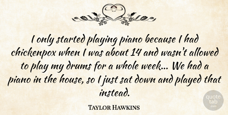 Taylor Hawkins Quote About Allowed, Drums, Piano, Played, Playing: I Only Started Playing Piano...