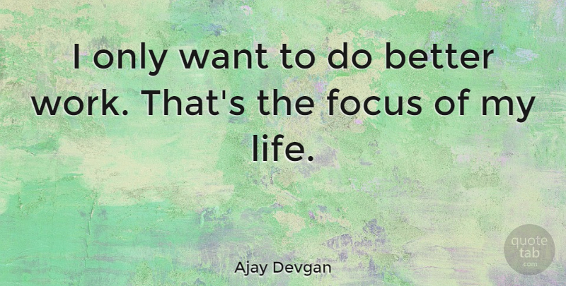 Ajay Devgan Quote About Focus, Want: I Only Want To Do...