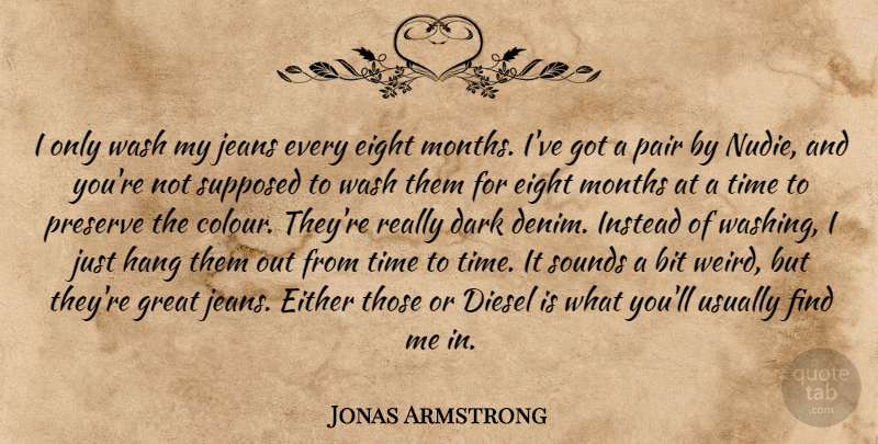 Jonas Armstrong Quote About Bit, Diesel, Eight, Either, Great: I Only Wash My Jeans...