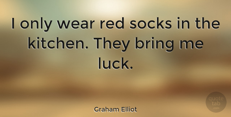 Graham Elliot Quote About Bring, Socks, Wear: I Only Wear Red Socks...