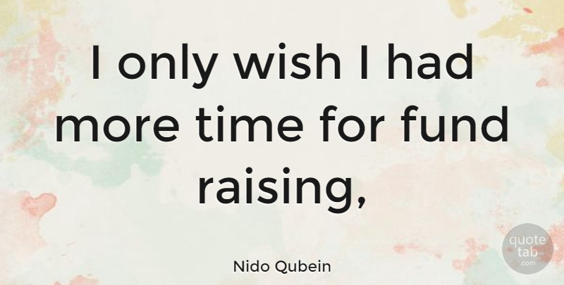 Nido Qubein Quote About Fund, Time, Wish: I Only Wish I Had...