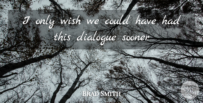 Brad Smith Quote About Dialogue, Wish: I Only Wish We Could...