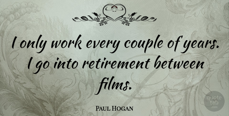 Paul Hogan Quote About Retirement, Couple, Years: I Only Work Every Couple...