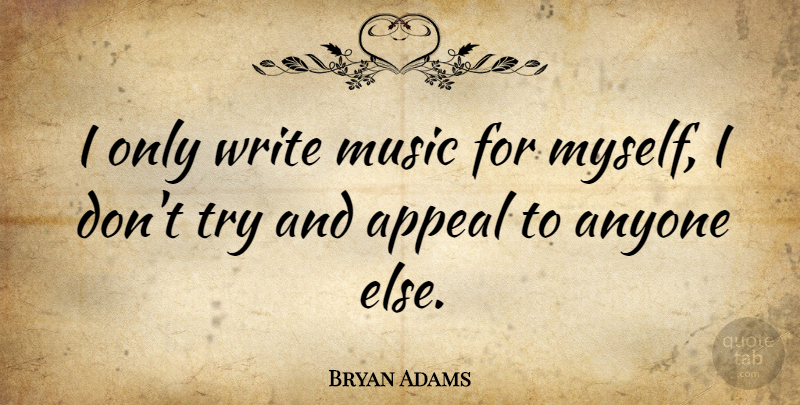 Bryan Adams Quote About Writing, Trying, Appeals: I Only Write Music For...